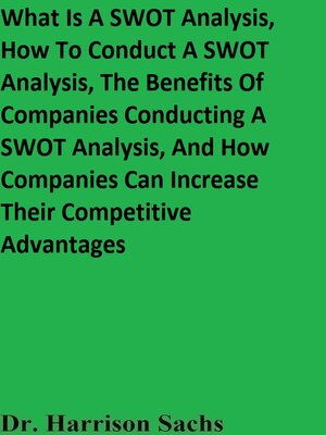 cover image of What Is a SWOT Analysis, How to Conduct a SWOT Analysis, the Benefits of Companies Conducting a SWOT Analysis, and How Companies Can Increase Their Competitive Advantages